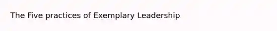 The Five practices of Exemplary Leadership