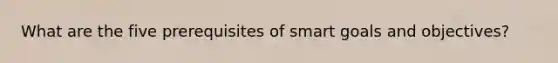 What are the five prerequisites of smart goals and objectives?