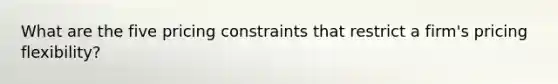 What are the five pricing constraints that restrict a firm's pricing flexibility?