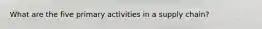 What are the five primary activities in a supply chain?