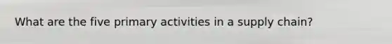What are the five primary activities in a supply chain?
