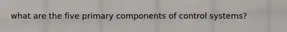 what are the five primary components of control systems?