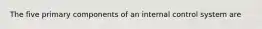 The five primary components of an internal control system are