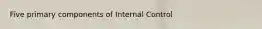 Five primary components of Internal Control