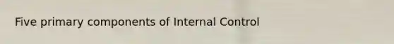 Five primary components of Internal Control