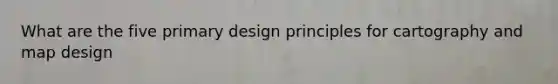 What are the five primary design principles for cartography and map design