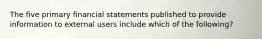 The five primary financial statements published to provide information to external users include which of the following?