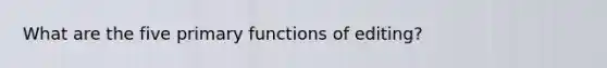 What are the five primary functions of editing?