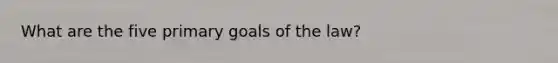 What are the five primary goals of the law?