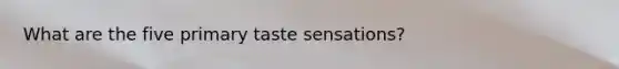 What are the five primary taste sensations?