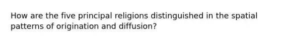 How are the five principal religions distinguished in the spatial patterns of origination and diffusion?