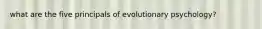 what are the five principals of evolutionary psychology?