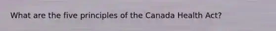 What are the five principles of the Canada Health Act?