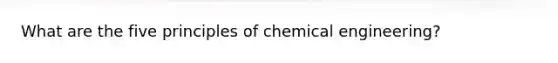 What are the five principles of chemical engineering?