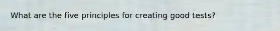 What are the five principles for creating good tests?