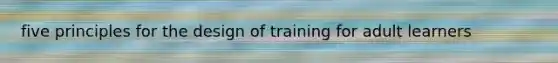 five principles for the design of training for adult learners