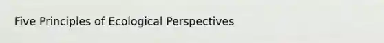 Five Principles of Ecological Perspectives