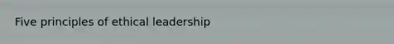 Five principles of ethical leadership