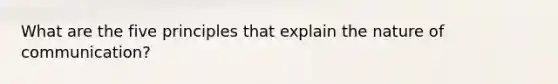 What are the five principles that explain the nature of communication?