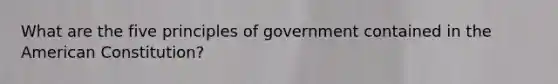 What are the five principles of government contained in the American Constitution?