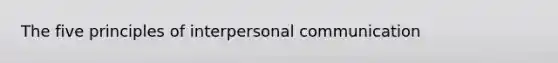 The five principles of interpersonal communication