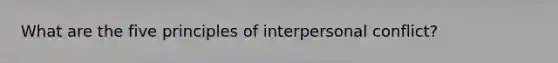 What are the five principles of interpersonal conflict?