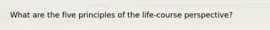 What are the five principles of the life-course perspective?