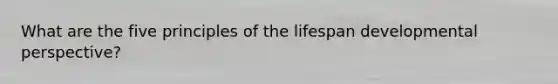 What are the five principles of the lifespan developmental perspective?