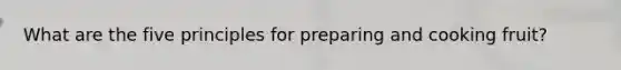 What are the five principles for preparing and cooking fruit?
