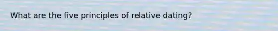 What are the five principles of relative dating?