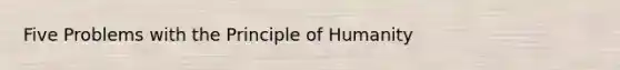 Five Problems with the Principle of Humanity