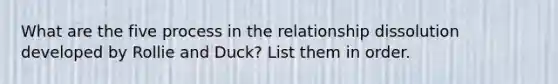 What are the five process in the relationship dissolution developed by Rollie and Duck? List them in order.