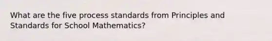 What are the five process standards from Principles and Standards for School Mathematics?