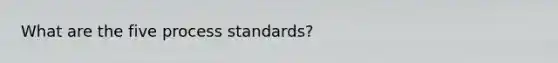 What are the five process standards?