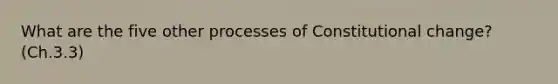 What are the five other processes of Constitutional change? (Ch.3.3)