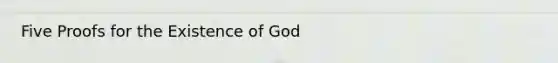 Five Proofs for the Existence of God