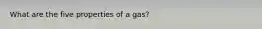 What are the five properties of a gas?