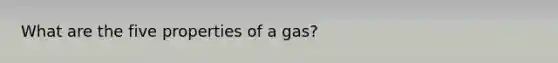 What are the five properties of a gas?