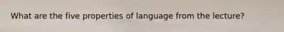 What are the five properties of language from the lecture?