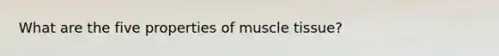 What are the five properties of muscle tissue?