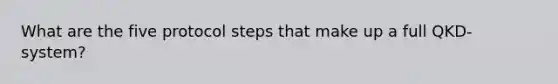 What are the five protocol steps that make up a full QKD-system?