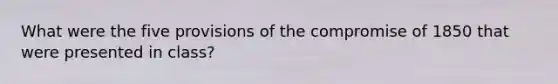 What were the five provisions of the compromise of 1850 that were presented in class?