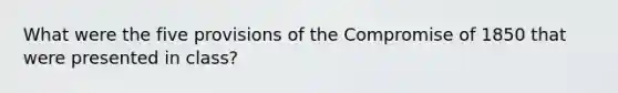 What were the five provisions of the Compromise of 1850 that were presented in class?