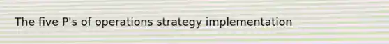 The five P's of operations strategy implementation