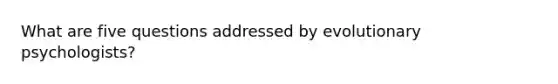 What are five questions addressed by evolutionary psychologists?