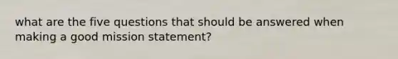 what are the five questions that should be answered when making a good mission statement?