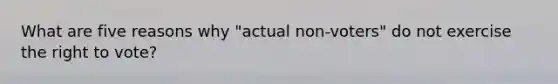 What are five reasons why "actual non-voters" do not exercise the right to vote?