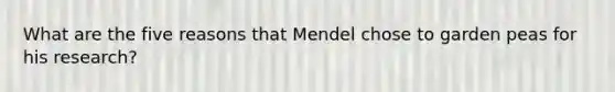 What are the five reasons that Mendel chose to garden peas for his research?