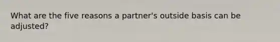 What are the five reasons a partner's outside basis can be adjusted?