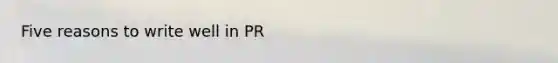 Five reasons to write well in PR